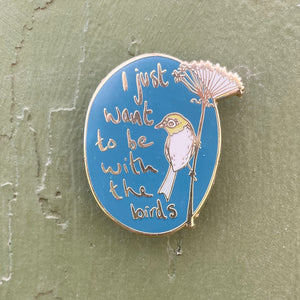 I Just Want To Be With The Birds - Enamel Pin